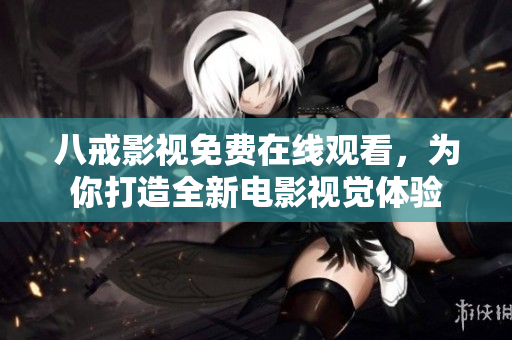 八戒影視免費(fèi)在線觀看，為你打造全新電影視覺體驗(yàn)