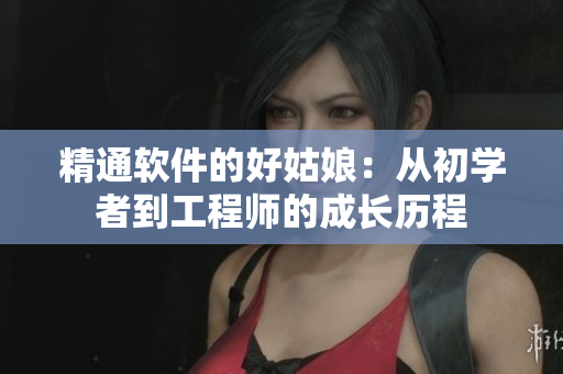 精通軟件的好姑娘：從初學(xué)者到工程師的成長(zhǎng)歷程