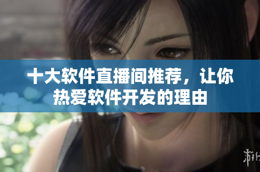十大軟件直播間推薦，讓你熱愛(ài)軟件開(kāi)發(fā)的理由