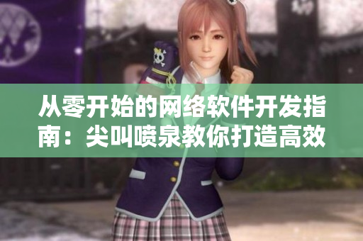 從零開始的網(wǎng)絡(luò)軟件開發(fā)指南：尖叫噴泉教你打造高效高質(zhì)的軟件