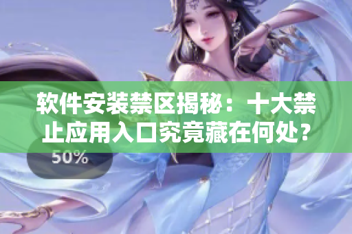 軟件安裝禁區(qū)揭秘：十大禁止應(yīng)用入口究竟藏在何處？