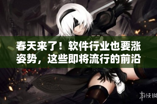 春天來(lái)了！軟件行業(yè)也要漲姿勢(shì)，這些即將流行的前沿技術(shù)你不能錯(cuò)過(guò)！