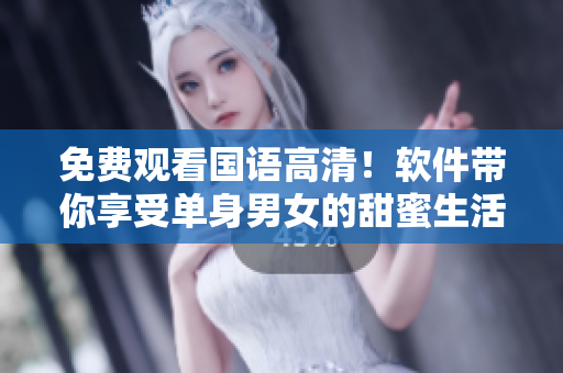 免費(fèi)觀看國(guó)語(yǔ)高清！軟件帶你享受單身男女的甜蜜生活！