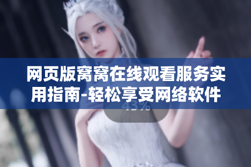 網(wǎng)頁版窩窩在線觀看服務(wù)實用指南-輕松享受網(wǎng)絡(luò)軟件帶來的樂趣