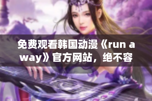 免費(fèi)觀看韓國(guó)動(dòng)漫《run away》官方網(wǎng)站，絕不容錯(cuò)過(guò)的精彩！