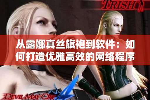 從露娜真絲旗袍到軟件：如何打造優(yōu)雅高效的網(wǎng)絡程序