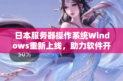 日本服務(wù)器操作系統(tǒng)Windows重新上線，助力軟件開(kāi)發(fā)創(chuàng)新
