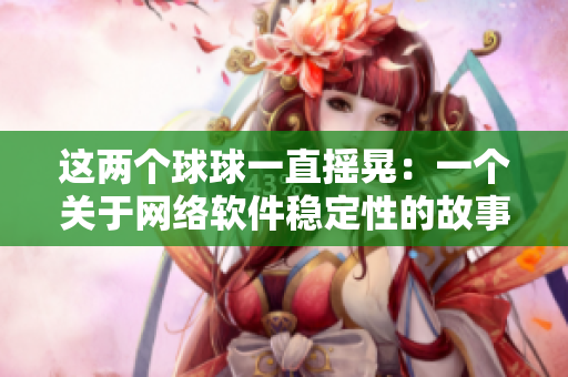 這兩個球球一直搖晃：一個關(guān)于網(wǎng)絡(luò)軟件穩(wěn)定性的故事