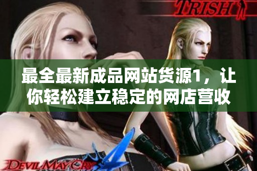 最全最新成品網(wǎng)站貨源1，讓你輕松建立穩(wěn)定的網(wǎng)店?duì)I收！