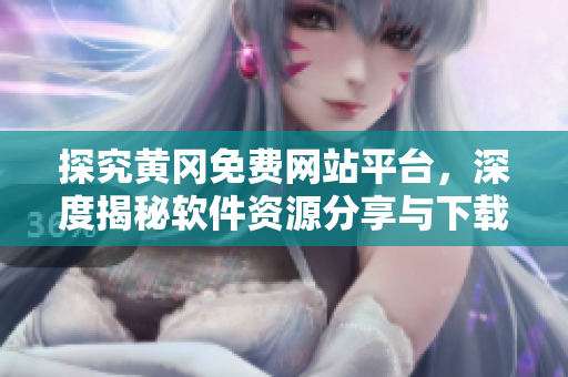 探究黃岡免費(fèi)網(wǎng)站平臺，深度揭秘軟件資源分享與下載