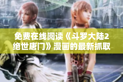 免費(fèi)在線閱讀《斗羅大陸2絕世唐門(mén)》漫畫(huà)的最新抓取技術(shù)解析
