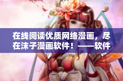 在線閱讀優(yōu)質(zhì)網(wǎng)絡(luò)漫畫，盡在沫子漫畫軟件！——軟件編輯必讀