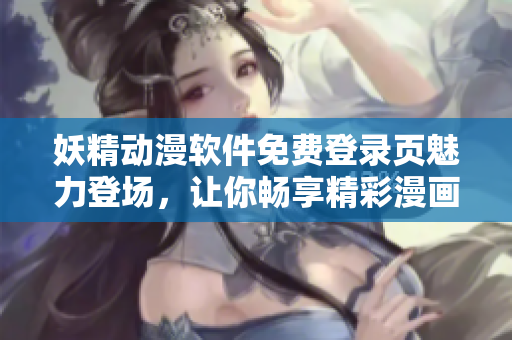 妖精動(dòng)漫軟件免費(fèi)登錄頁(yè)魅力登場(chǎng)，讓你暢享精彩漫畫。