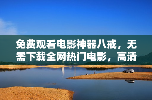 免費(fèi)觀看電影神器八戒，無需下載全網(wǎng)熱門電影，高清在線觀看精彩不斷
