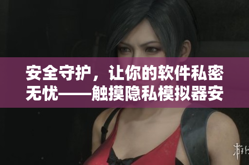 安全守護，讓你的軟件私密無憂——觸摸隱私模擬器安裝指南