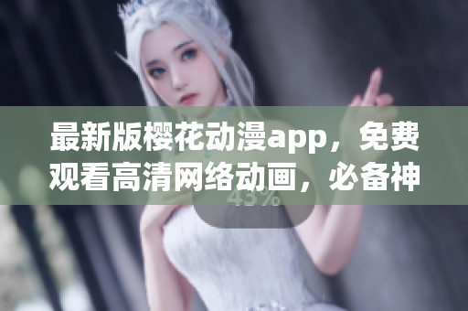 最新版櫻花動(dòng)漫app，免費(fèi)觀看高清網(wǎng)絡(luò)動(dòng)畫(huà)，必備神器！