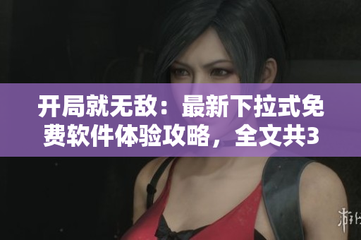 開(kāi)局就無(wú)敵：最新下拉式免費(fèi)軟件體驗(yàn)攻略，全文共34篇揭秘【軟件名】