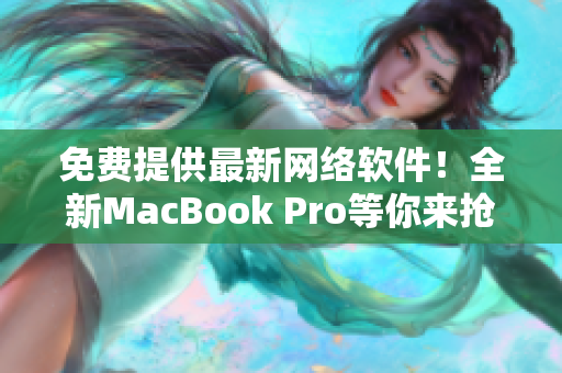 免費提供最新網(wǎng)絡(luò)軟件！全新MacBook Pro等你來搶！
