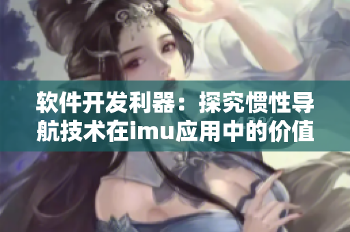 軟件開發(fā)利器：探究慣性導(dǎo)航技術(shù)在imu應(yīng)用中的價值