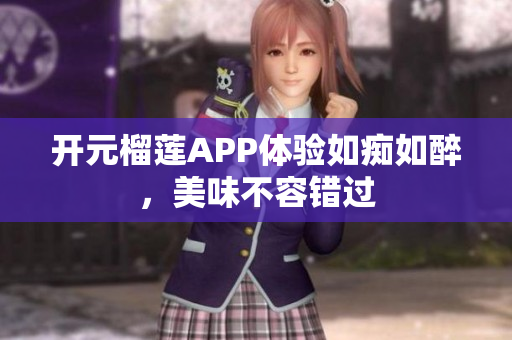 開元榴蓮APP體驗如癡如醉，美味不容錯過