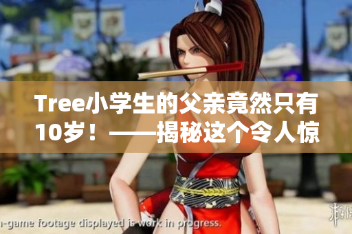 Tree小學(xué)生的父親竟然只有10歲！——揭秘這個(gè)令人驚奇的家庭故事