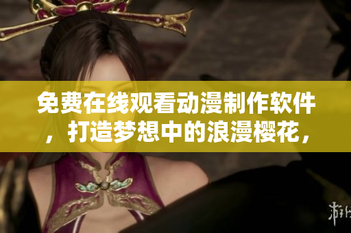 免費(fèi)在線觀看動(dòng)漫制作軟件，打造夢(mèng)想中的浪漫櫻花，超級(jí)簡便！