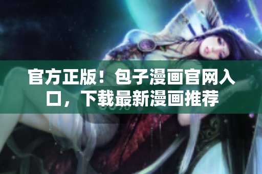 官方正版！包子漫畫官網(wǎng)入口，下載最新漫畫推薦