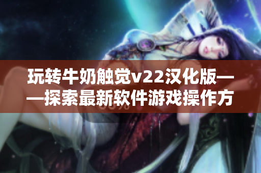 玩轉牛奶觸覺v22漢化版——探索最新軟件游戲操作方式