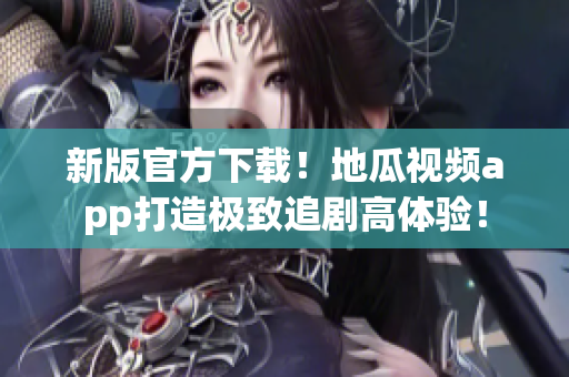新版官方下載！地瓜視頻app打造極致追劇高體驗(yàn)！