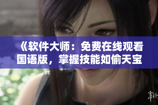 《軟件大師：免費在線觀看國語版，掌握技能如偷天寶鑒》