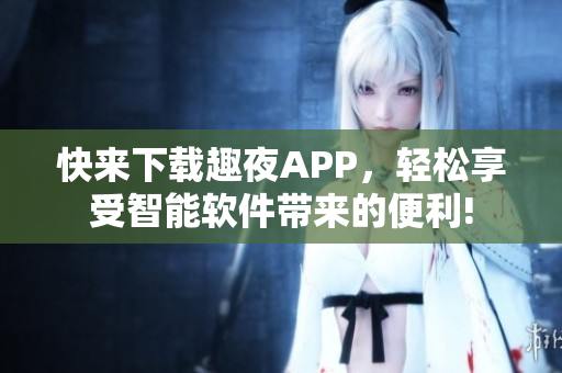 快來下載趣夜APP，輕松享受智能軟件帶來的便利!