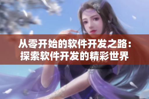 從零開(kāi)始的軟件開(kāi)發(fā)之路：探索軟件開(kāi)發(fā)的精彩世界