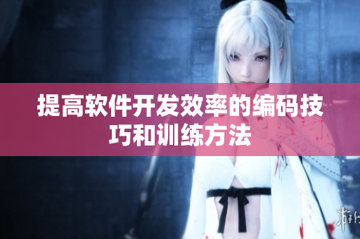 提高軟件開(kāi)發(fā)效率的編碼技巧和訓(xùn)練方法