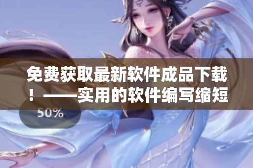 免費獲取最新軟件成品下載！——實用的軟件編寫縮短您的勞動時間