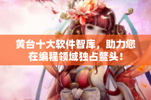 黃臺(tái)十大軟件智庫(kù)，助力您在編程領(lǐng)域獨(dú)占鰲頭！