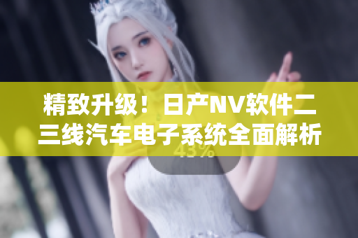 精致升級！日產(chǎn)NV軟件二三線汽車電子系統(tǒng)全面解析