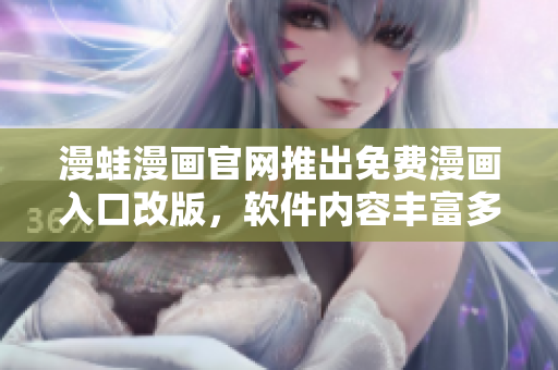 漫蛙漫畫(huà)官網(wǎng)推出免費(fèi)漫畫(huà)入口改版，軟件內(nèi)容豐富多元