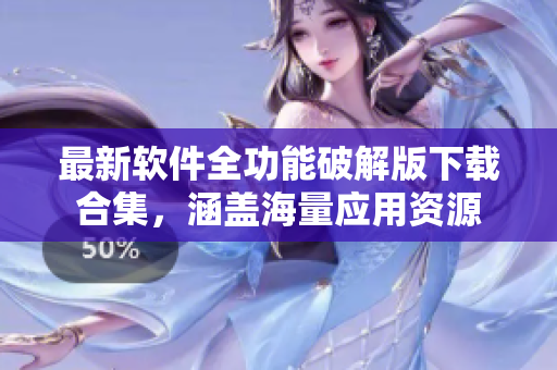最新軟件全功能破解版下載合集，涵蓋海量應用資源