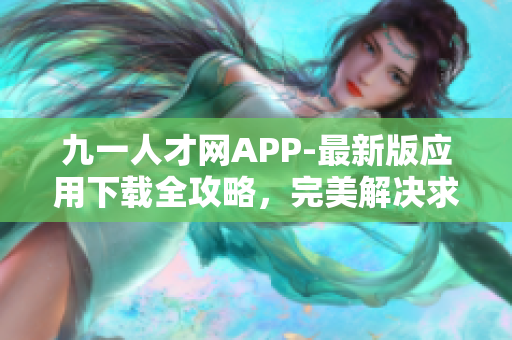 九一人才網APP-最新版應用下載全攻略，完美解決求職難題