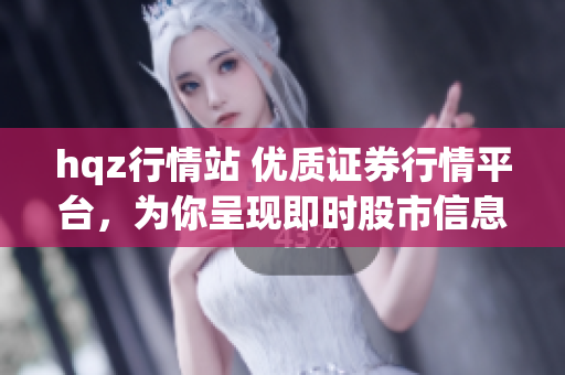 hqz行情站 優(yōu)質(zhì)證券行情平臺(tái)，為你呈現(xiàn)即時(shí)股市信息