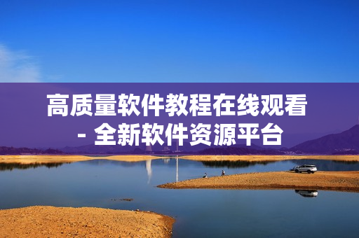 高質量軟件教程在線觀看 - 全新軟件資源平臺