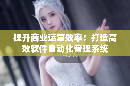 提升商業(yè)運(yùn)營(yíng)效率！打造高效軟件自動(dòng)化管理系統(tǒng)