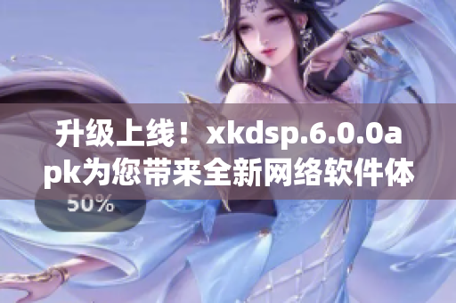 升級上線！xkdsp.6.0.0apk為您帶來全新網(wǎng)絡(luò)軟件體驗(yàn)
