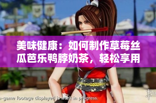 美味健康：如何制作草莓絲瓜芭樂鴨脖奶茶，輕松享用盛夏美味！
