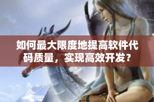 如何最大限度地提高軟件代碼質(zhì)量，實(shí)現(xiàn)高效開(kāi)發(fā)？