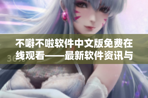 不噼不啦軟件中文版免費在線觀看——最新軟件資訊與教程