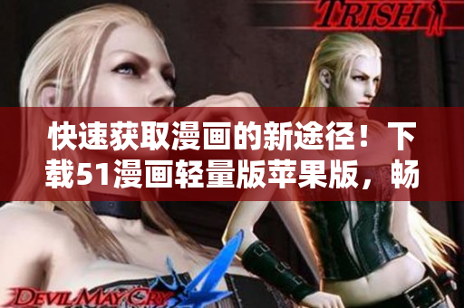 快速獲取漫畫的新途徑！下載51漫畫輕量版蘋果版，暢享無限連載閱讀！