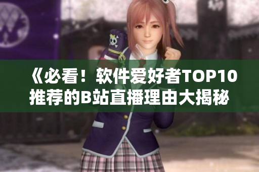 《必看！軟件愛好者TOP10推薦的B站直播理由大揭秘》