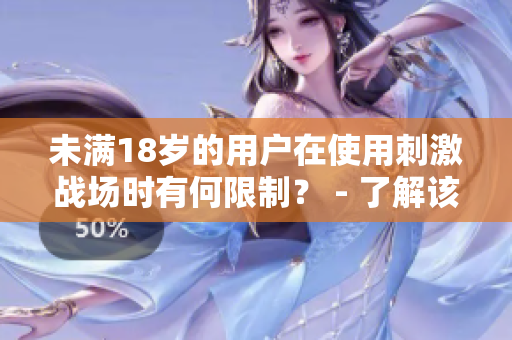 未滿18歲的用戶在使用刺激戰(zhàn)場(chǎng)時(shí)有何限制？ - 了解該游戲的軟件限制