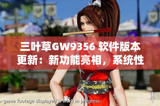 三葉草GW9356 軟件版本更新：新功能亮相，系統(tǒng)性能提升